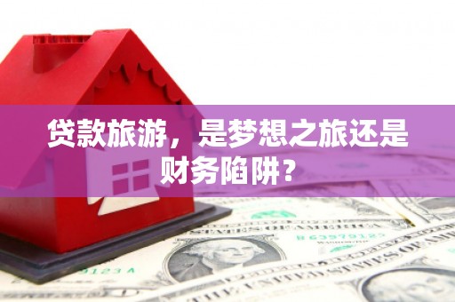 东乡族贷款旅游，是梦想之旅还是财务陷阱？