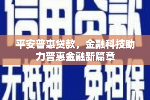 三都平安普惠贷款，金融科技助力普惠金融新篇章