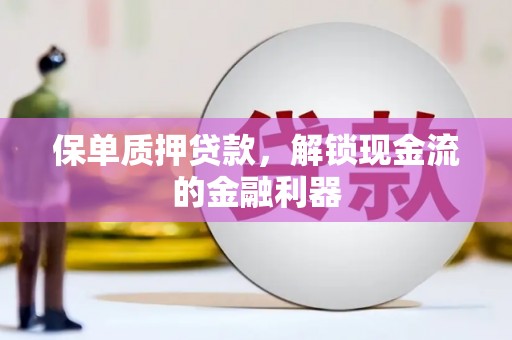 临湘保单质押贷款，解锁现金流的金融利器