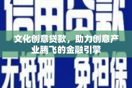下城文化创意贷款，助力创意产业腾飞的金融引擎
