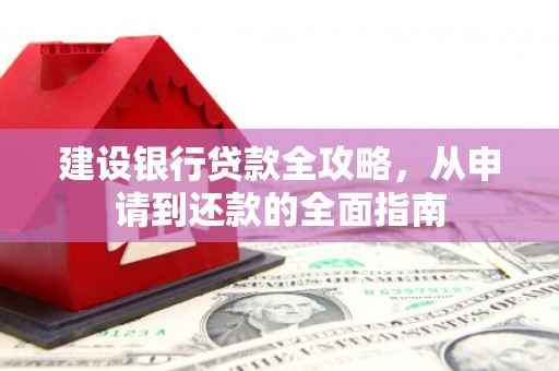 当涂建设银行贷款全攻略，从申请到还款的全面指南