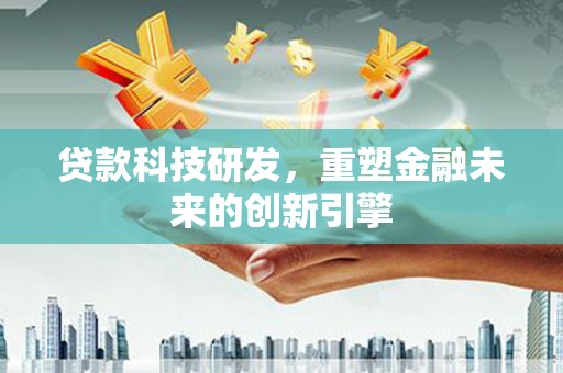 涵江贷款科技研发，重塑金融未来的创新引擎