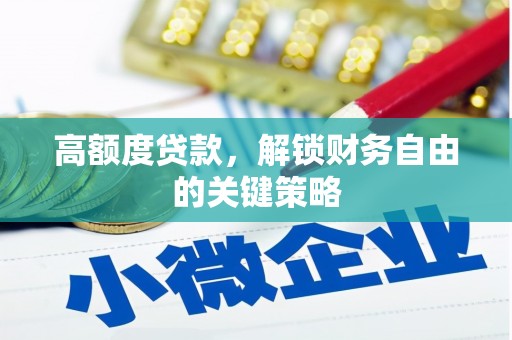 芦溪高额度贷款，解锁财务自由的关键策略