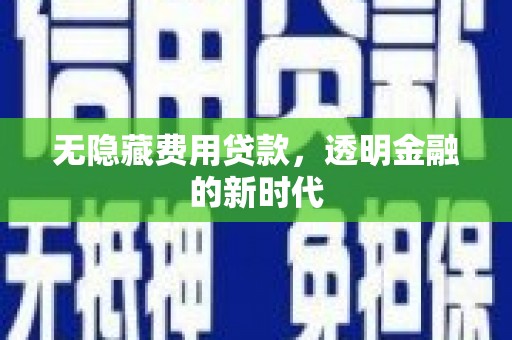 吕梁无隐藏费用贷款，透明金融的新时代