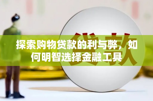 将军探索购物贷款的利与弊，如何明智选择金融工具