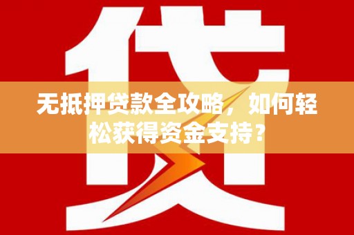 安顺无抵押贷款全攻略，如何轻松获得资金支持？