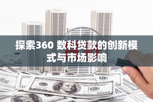 根河探索360 数科贷款的创新模式与市场影响
