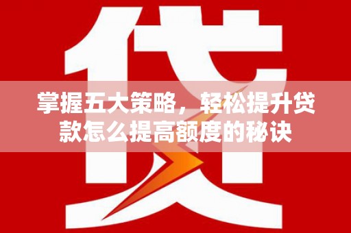 凤台掌握五大策略，轻松提升贷款怎么提高额度的秘诀
