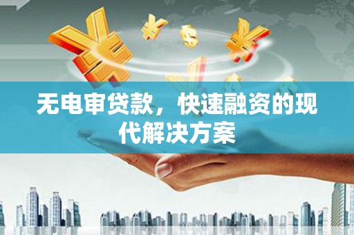 正阳无电审贷款，快速融资的现代解决方案