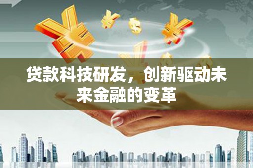 贡寮贷款科技研发，创新驱动未来金融的变革