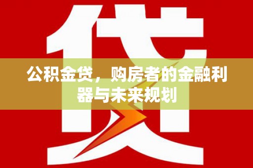 青神公积金贷，购房者的金融利器与未来规划