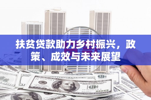 西峡扶贫贷款助力乡村振兴，政策、成效与未来展望