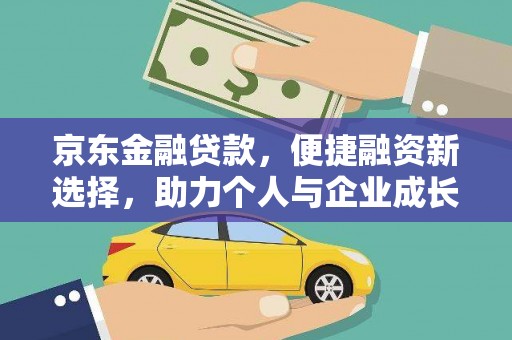 仙游京东金融贷款，便捷融资新选择，助力个人与企业成长