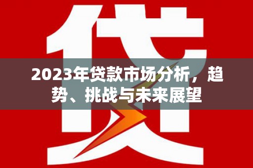 雁塔2023年贷款市场分析，趋势、挑战与未来展望
