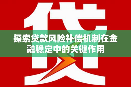 福田探索贷款风险补偿机制在金融稳定中的关键作用