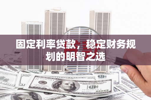 文安固定利率贷款，稳定财务规划的明智之选