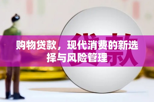 武胜购物贷款，现代消费的新选择与风险管理