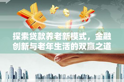 西陵探索贷款养老新模式，金融创新与老年生活的双赢之道