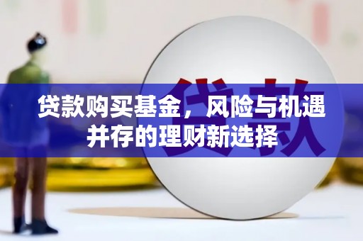恒春贷款购买基金，风险与机遇并存的理财新选择