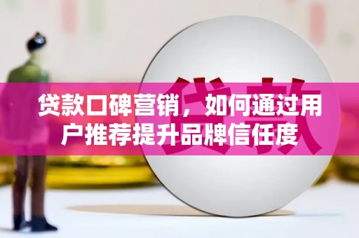 盐田贷款口碑营销，如何通过用户推荐提升品牌信任度