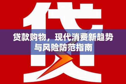 项城贷款购物，现代消费新趋势与风险防范指南
