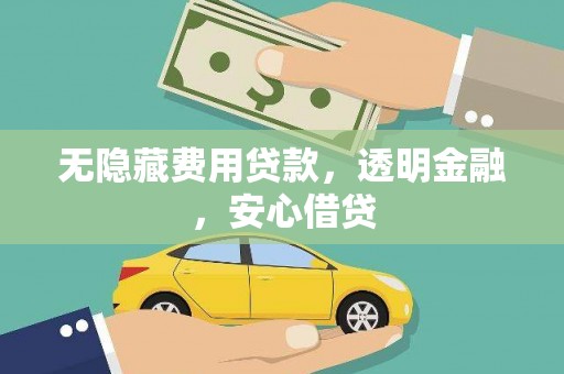 兴县无隐藏费用贷款，透明金融，安心借贷