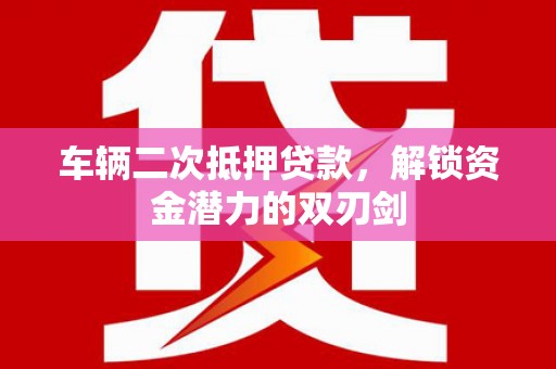 银川车辆二次抵押贷款，解锁资金潜力的双刃剑