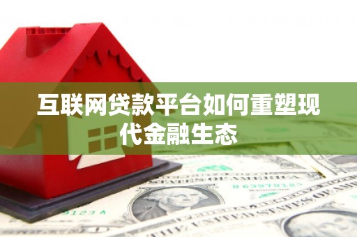 林芝互联网贷款平台如何重塑现代金融生态