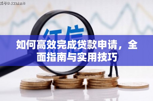 洮北如何高效完成贷款申请，全面指南与实用技巧