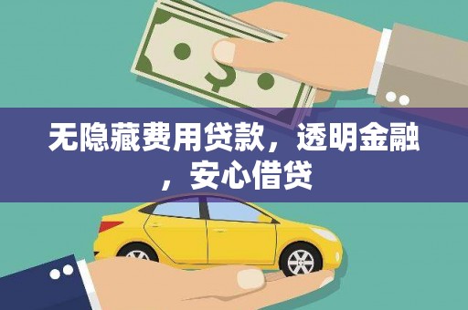 梧州无隐藏费用贷款，透明金融，安心借贷