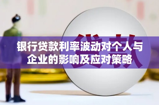 乌伊岭银行贷款利率波动对个人与企业的影响及应对策略