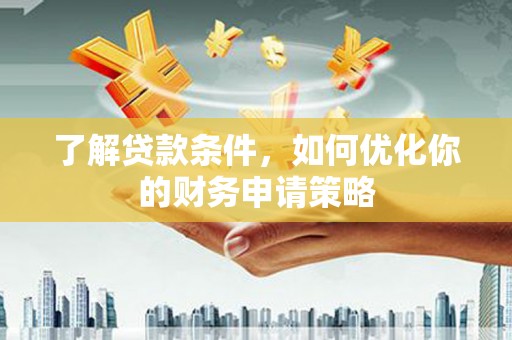 高要了解贷款条件，如何优化你的财务申请策略