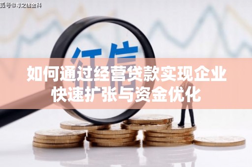 石嘴山如何通过经营贷款实现企业快速扩张与资金优化