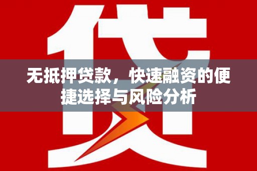 蓬江无抵押贷款，快速融资的便捷选择与风险分析