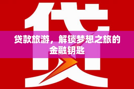 椒江贷款旅游，解锁梦想之旅的金融钥匙