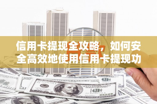 大社信用卡提现全攻略，如何安全高效地使用信用卡提现功能