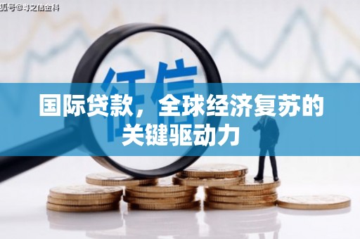 黄陂国际贷款，全球经济复苏的关键驱动力