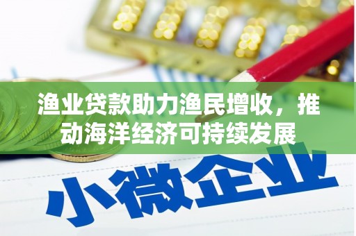 南郊渔业贷款助力渔民增收，推动海洋经济可持续发展