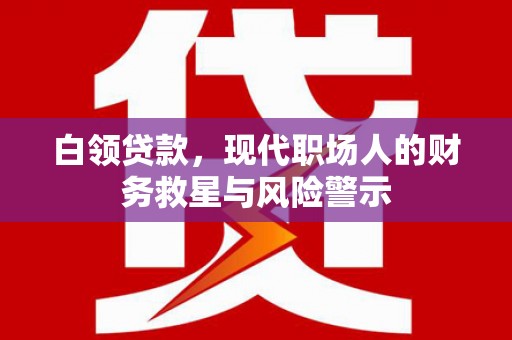 鱼台白领贷款，现代职场人的财务救星与风险警示