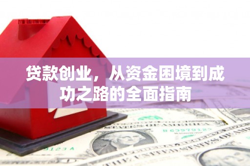 弥陀贷款创业，从资金困境到成功之路的全面指南