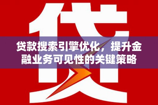 山上贷款搜索引擎优化，提升金融业务可见性的关键策略