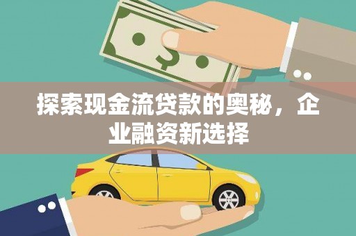 龙崎探索现金流贷款的奥秘，企业融资新选择