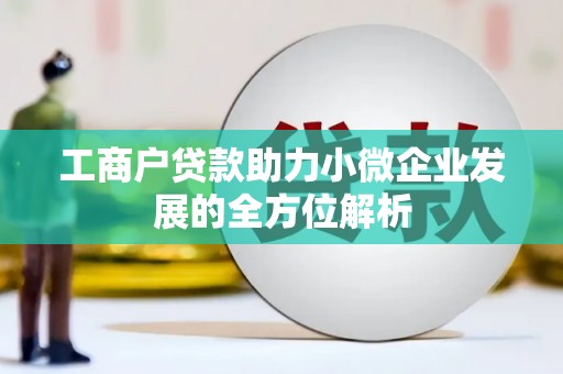 曲阳工商户贷款助力小微企业发展的全方位解析