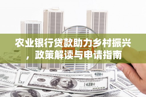 剑河农业银行贷款助力乡村振兴，政策解读与申请指南