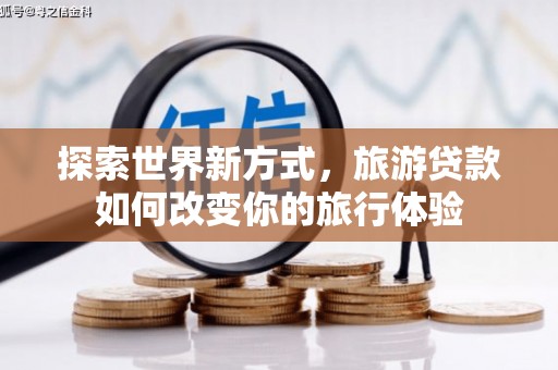 芦山探索世界新方式，旅游贷款如何改变你的旅行体验