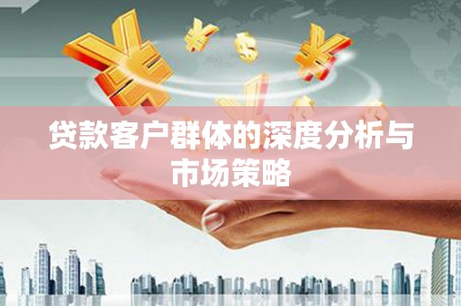 全椒贷款客户群体的深度分析与市场策略