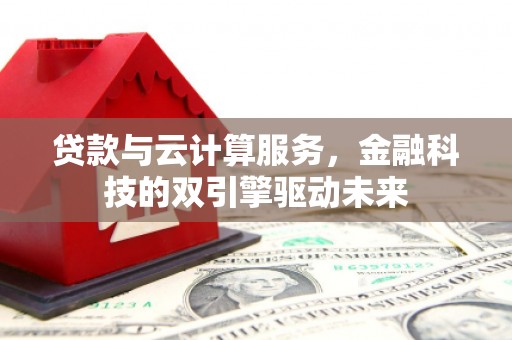 潍城贷款与云计算服务，金融科技的双引擎驱动未来