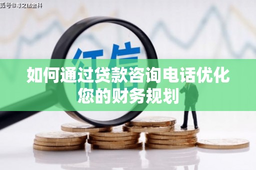 灵石如何通过贷款咨询电话优化您的财务规划