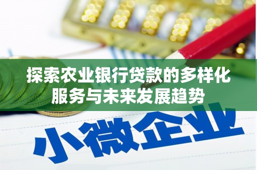 旺苍探索农业银行贷款的多样化服务与未来发展趋势