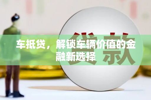 绥芬河车抵贷，解锁车辆价值的金融新选择